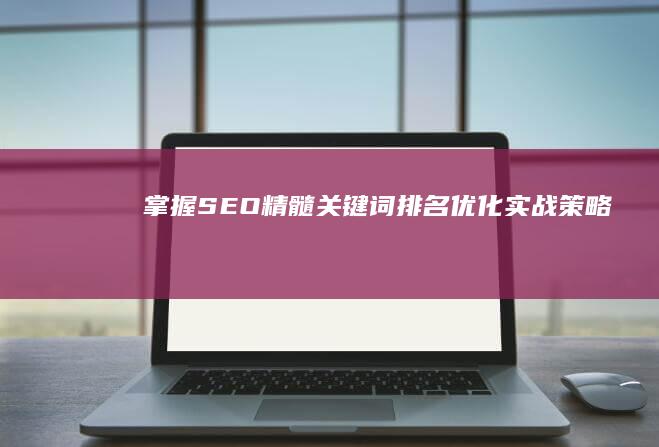 掌握SEO精髓：关键词排名优化实战策略