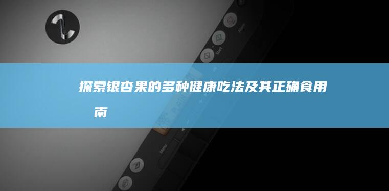 探索银杏果的多种健康吃法及其正确食用指南